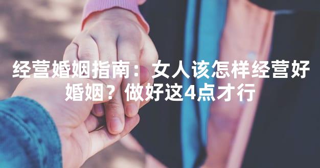 经营婚姻指南：女人该怎样经营好婚姻？做好这4点才