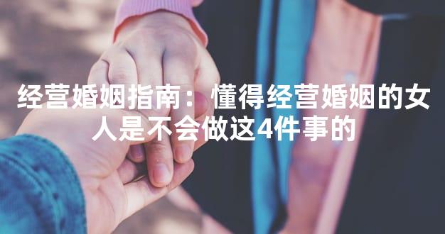 经营婚姻指南：懂得经营婚姻的女人是不会做这4件事