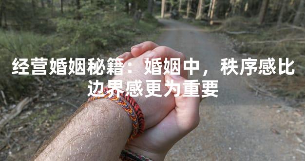 经营婚姻秘籍：婚姻中，秩序感比边界感更为重要