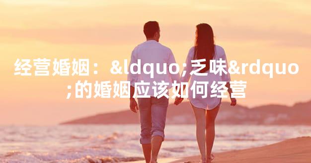 经营婚姻：“乏味”的婚姻应该如何经营