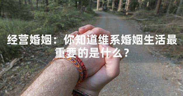 经营婚姻：你知道维系婚姻生活最重要的是什么？