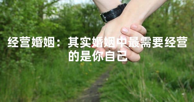 经营婚姻：其实婚姻中最需要经营的是你自己