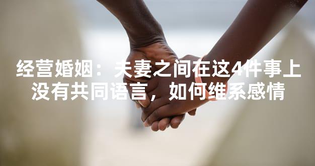 经营婚姻：夫妻之间在这4件事上没有共同语言，如何