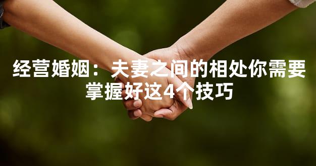 经营婚姻：夫妻之间的相处你需要掌握好这4个技巧
