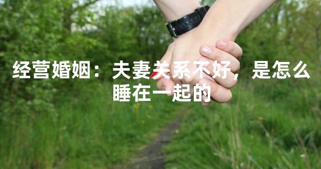经营婚姻：夫妻关系不好，是怎么睡在一起的