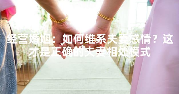 经营婚姻：如何维系夫妻感情？这才是正确的夫妻相