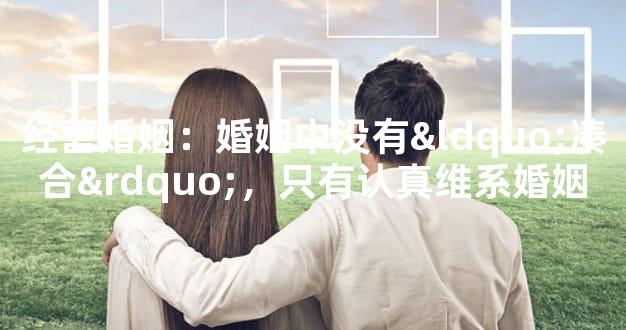 经营婚姻：婚姻中没有“凑合”，只有认真维系婚姻