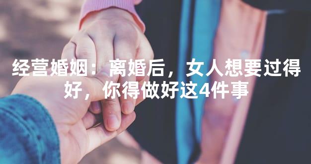 经营婚姻：离婚后，女人想要过得好，你得做好这4件