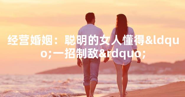 经营婚姻：聪明的女人懂得“一招制敌”