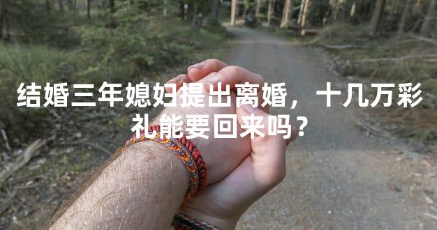 结婚三年媳妇提出离婚，十几万彩礼能要回来吗？