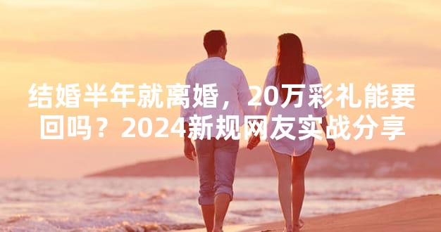 结婚半年就离婚，20万彩礼能要回吗？2024新规网友实