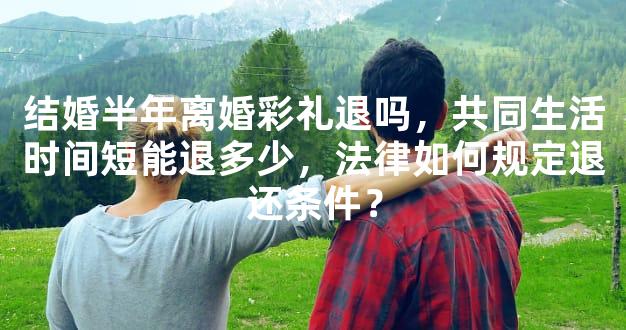 结婚半年离婚彩礼退吗，共同生活时间短能退多少，