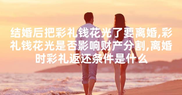 结婚后把彩礼钱花光了要离婚,彩礼钱花光是否影响财产分割,离婚时彩礼返还条