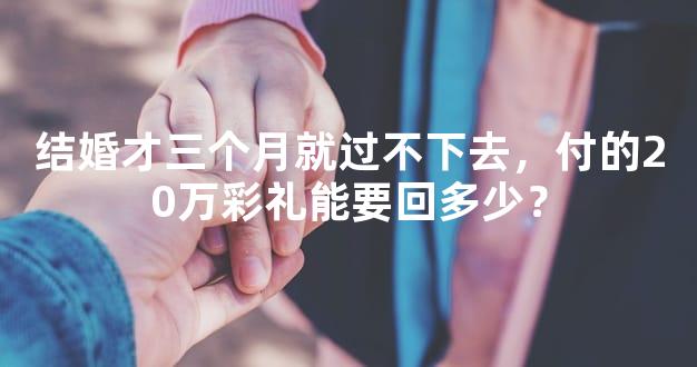 结婚才三个月就过不下去，付的20万彩礼能要回多少？