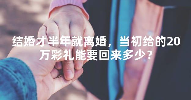 结婚才半年就离婚，当初给的20万彩礼能要回来多少？