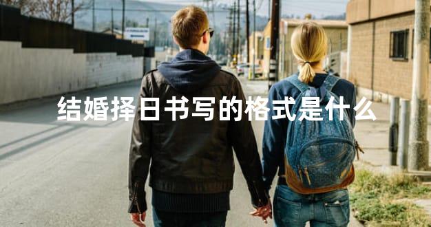 结婚择日书写的格式是什么