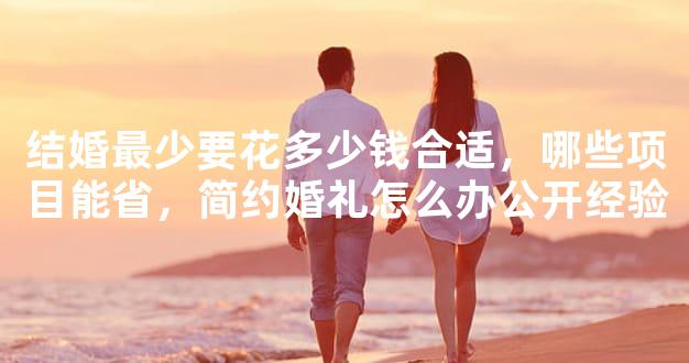 结婚最少要花多少钱合适，哪些项目能省，简约婚礼