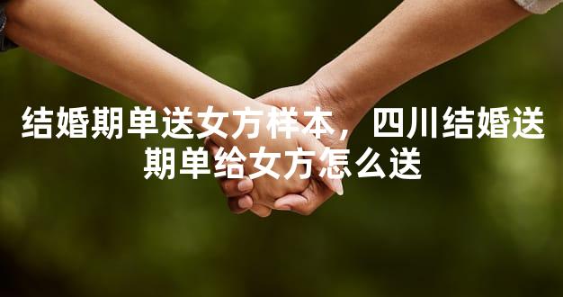 结婚期单送女方样本，四川结婚送期单给女方怎么送