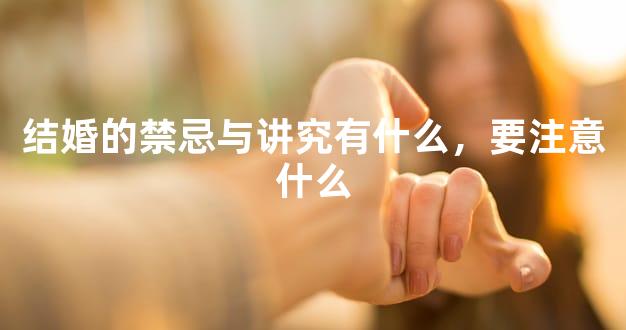 结婚的禁忌与讲究有什么，要注意什么