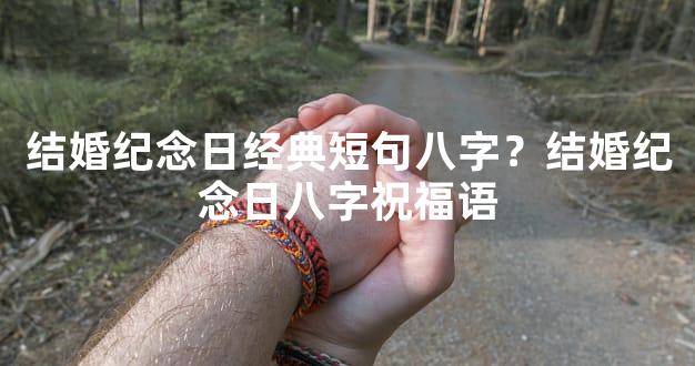 结婚纪念日经典短句八字？结婚纪念日八字祝福语