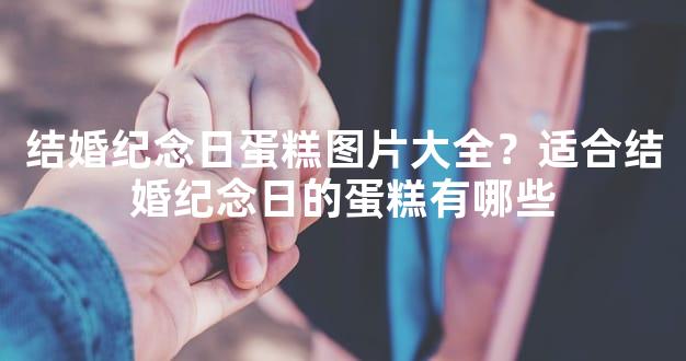 结婚纪念日蛋糕图片大全？适合结婚纪念日的蛋糕有哪些