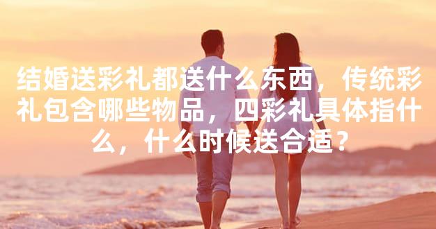 结婚送彩礼都送什么东西，传统彩礼包含哪些物品，