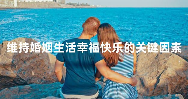 维持婚姻生活幸福快乐的关键因素