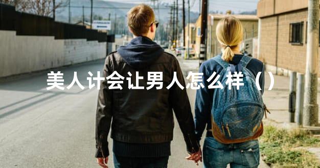 美人计会让男人怎么样（）