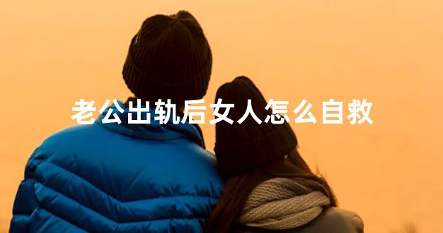 老公出轨后女人怎么自救