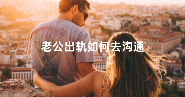 老公出轨如何去沟通