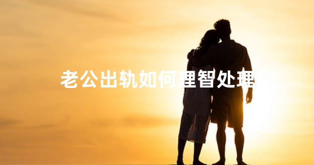 老公出轨如何理智处理