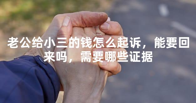 老公给小三的钱怎么起诉，能要回来吗，需要哪些证据