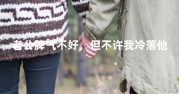 老公脾气不好，但不许我冷落他