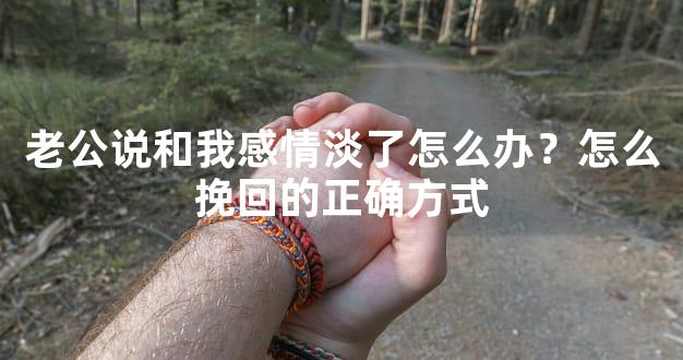 老公说和我感情淡了怎么办？怎么挽回的正确方式