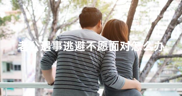 老公遇事逃避不愿面对怎么办