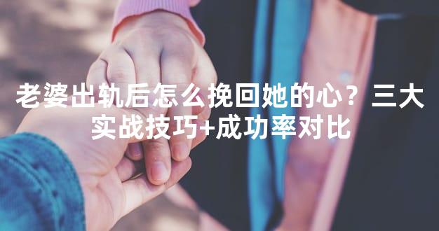 老婆出轨后怎么挽回她的心？三大实战技巧+成功率对
