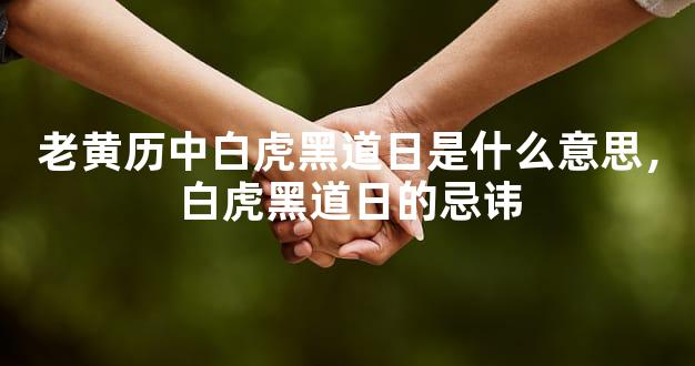 老黄历中白虎黑道日是什么意思，白虎黑道日的忌讳