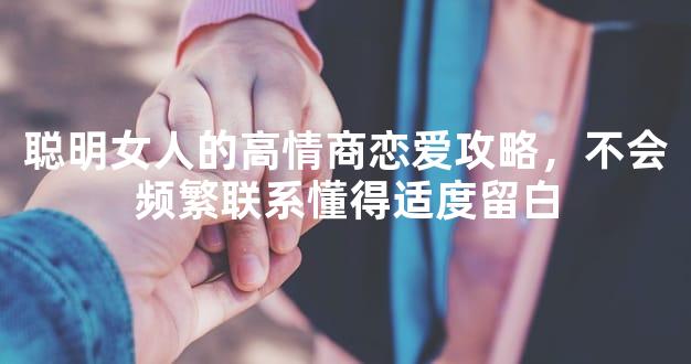 聪明女人的高情商恋爱攻略，不会频繁联系懂得适度
