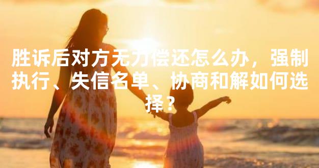 胜诉后对方无力偿还怎么办，强制执行、失信名单、