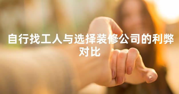 自行找工人与选择装修公司的利弊对比