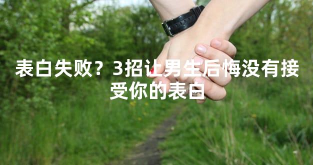 表白失败？3招让男生后悔没有接受你的表白