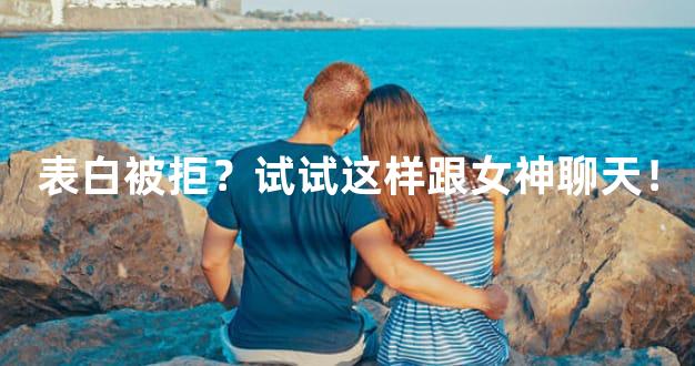 表白被拒？试试这样跟女神聊天！