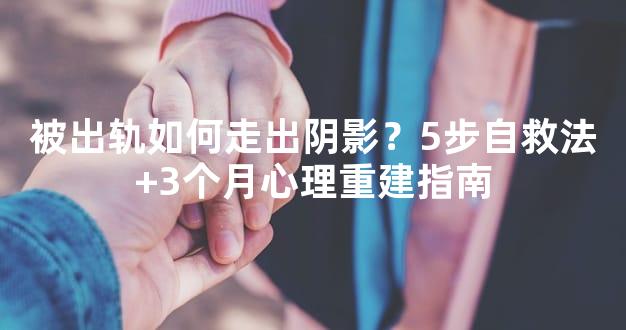 被出轨如何走出阴影？5步自救法+3个月心理重建指南