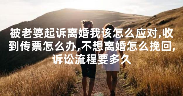 被老婆起诉离婚我该怎么应对,收到传票怎么办,不想离