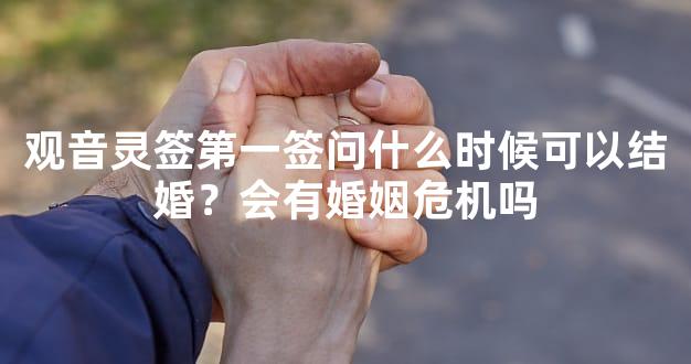 观音灵签第一签问什么时候可以结婚？会有婚姻危机