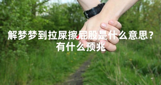 解梦梦到拉屎擦屁股是什么意思？有什么预兆