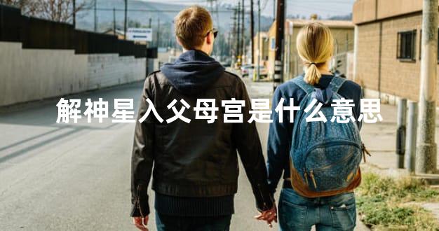 解神星入父母宫是什么意思