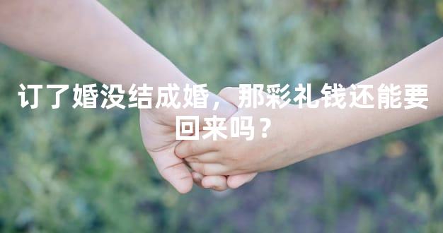 订了婚没结成婚，那彩礼钱还能要回来吗？