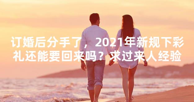 订婚后分手了，2021年新规下彩礼还能要回来吗？求过
