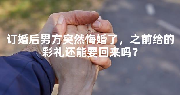 订婚后男方突然悔婚了，之前给的彩礼还能要回来吗？